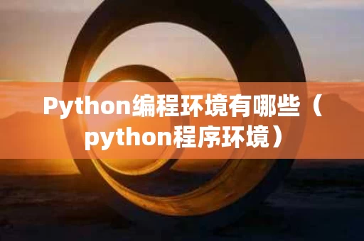 Python编程环境有哪些（python程序环境）