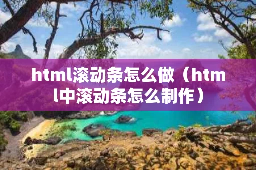 html滚动条怎么做（html中滚动条怎么制作）