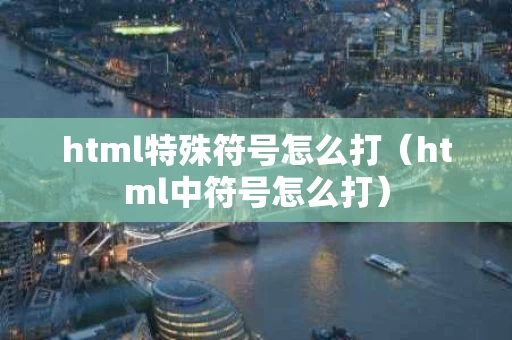 html特殊符号怎么打（html中符号怎么打）