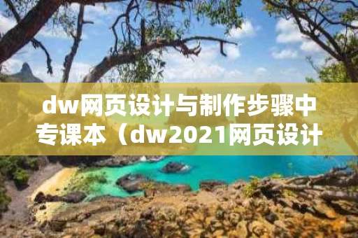 dw网页设计与制作步骤中专课本（dw2021网页设计教程）