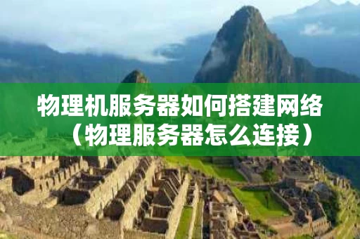 物理机服务器如何搭建网络（物理服务器怎么连接）