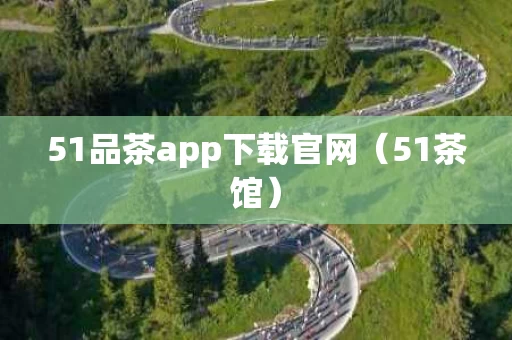 51品茶app下载官网（51茶馆）