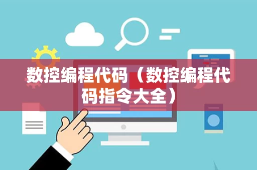 数控编程代码（数控编程代码指令大全）