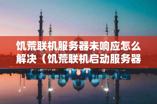 饥荒联机服务器未响应怎么解决（饥荒联机启动服务器有问题）