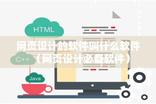 网页设计的软件叫什么软件（网页设计必备软件）