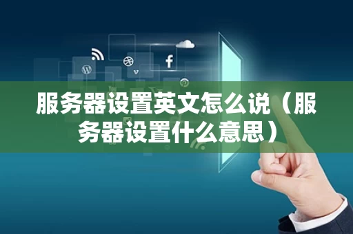 服务器设置英文怎么说（服务器设置什么意思）