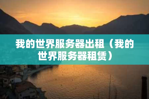 我的世界服务器出租（我的世界服务器租赁）