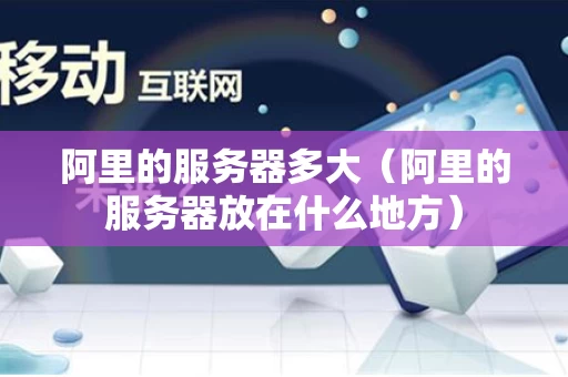 阿里的服务器多大（阿里的服务器放在什么地方）