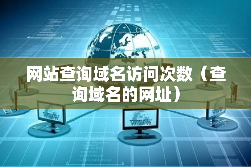 网站查询域名访问次数（查询域名的网址）