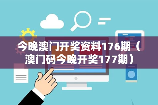 今晚澳门开奖资料176期（澳门码今晚开奖177期）