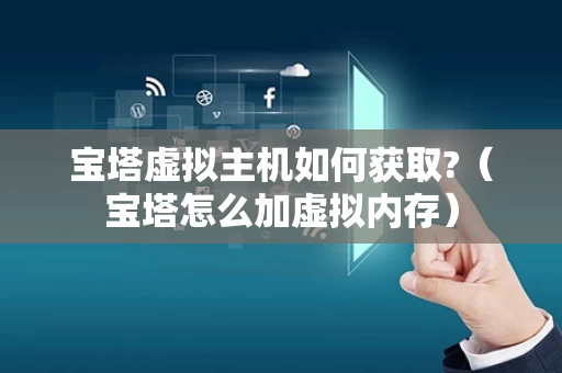 宝塔虚拟主机如何获取?（宝塔怎么加虚拟内存）