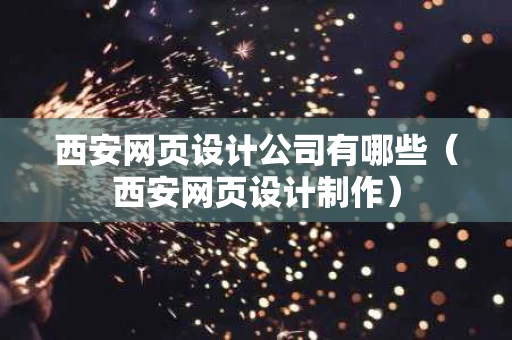 西安网页设计公司有哪些（西安网页设计制作）