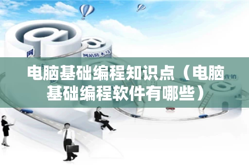 电脑基础编程知识点（电脑基础编程软件有哪些）