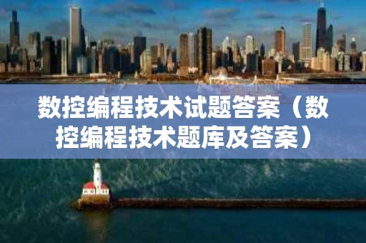 数控编程技术试题答案（数控编程技术题库及答案）