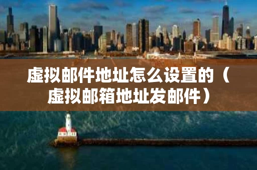 虚拟邮件地址怎么设置的（虚拟邮箱地址发邮件）