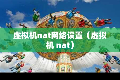 虚拟机nat网络设置（虚拟机 nat）