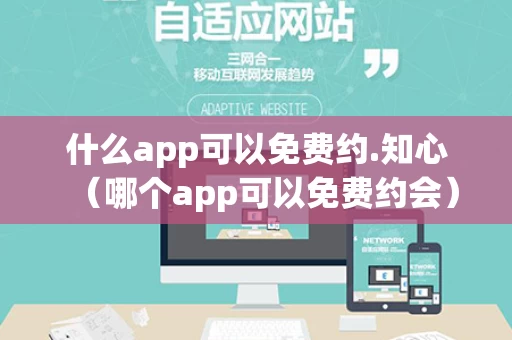 什么app可以免费约.知心（哪个app可以免费约会）