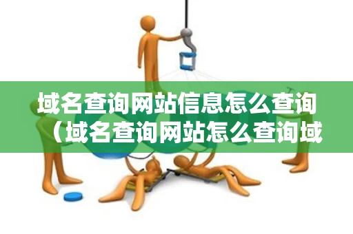 域名查询网站信息怎么查询（域名查询网站怎么查询域名弄）