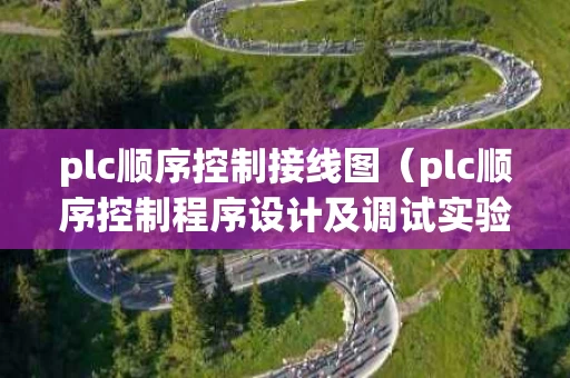 plc顺序控制接线图（plc顺序控制程序设计及调试实验）