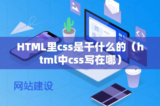 HTML里css是干什么的（html中css写在哪）