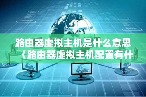 路由器虚拟主机是什么意思（路由器虚拟主机配置有什么用）