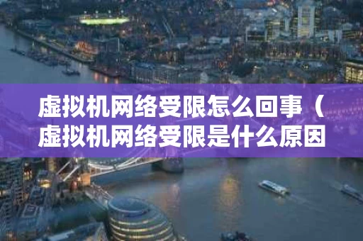 虚拟机网络受限怎么回事（虚拟机网络受限是什么原因）