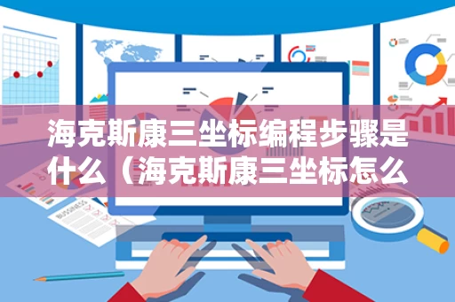 海克斯康三坐标编程步骤是什么（海克斯康三坐标怎么使用）