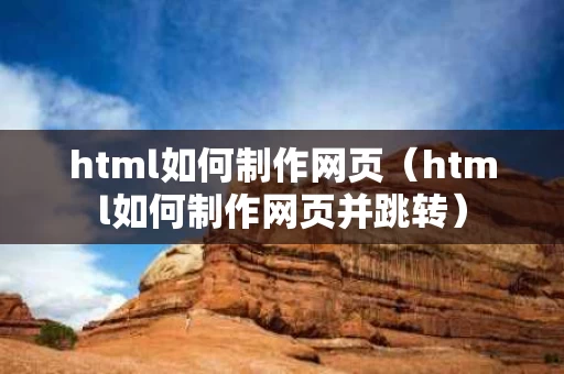 html如何制作网页（html如何制作网页并跳转）