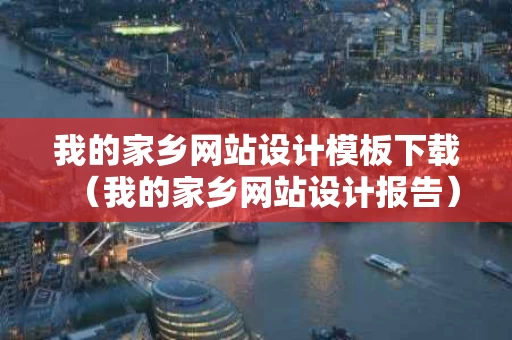 我的家乡网站设计模板下载（我的家乡网站设计报告）