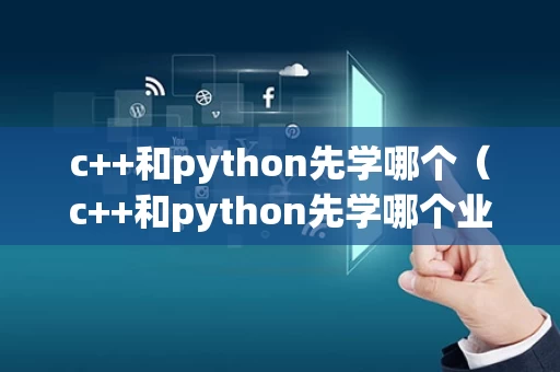 c++和python先学哪个（c++和python先学哪个业余爱好）