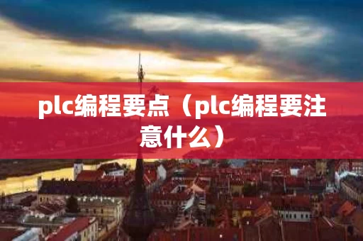 plc编程要点（plc编程要注意什么）
