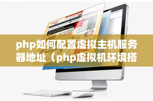 php如何配置虚拟主机服务器地址（php虚拟机环境搭建）