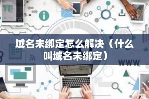 域名未绑定怎么解决（什么叫域名未绑定）