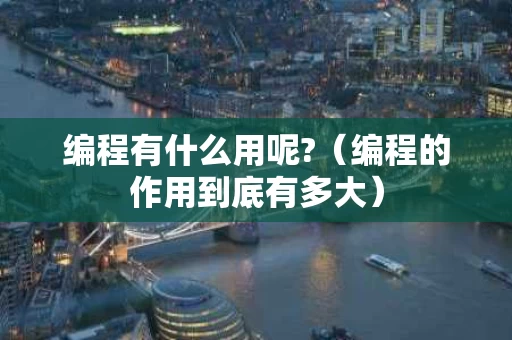 编程有什么用呢?（编程的作用到底有多大）