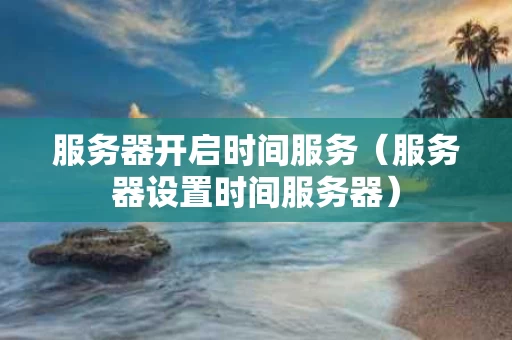 服务器开启时间服务（服务器设置时间服务器）