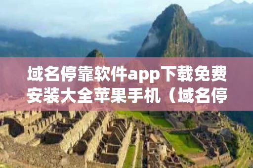 域名停靠软件app下载免费安装大全苹果手机（域名停靠应用app）