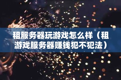 租服务器玩游戏怎么样（租游戏服务器赚钱犯不犯法）