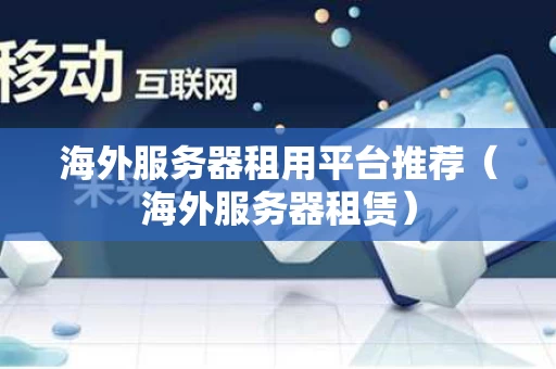海外服务器租用平台推荐（海外服务器租赁）
