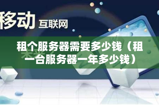 租个服务器需要多少钱（租一台服务器一年多少钱）