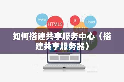 如何搭建共享服务中心（搭建共享服务器）