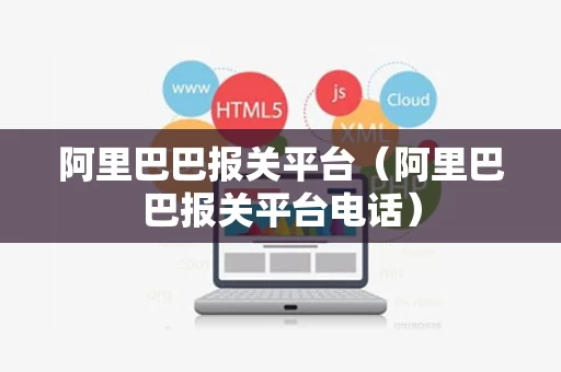 阿里巴巴报关平台（阿里巴巴报关平台电话）