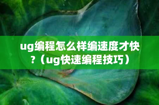 ug编程怎么样编速度才快?（ug快速编程技巧）