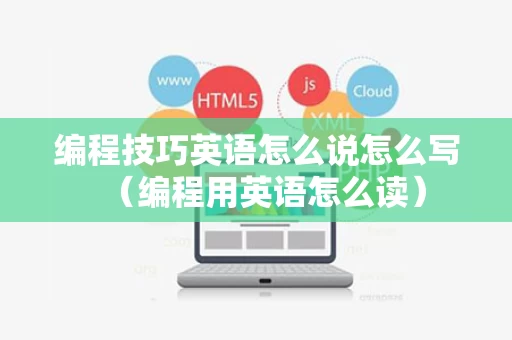 编程技巧英语怎么说怎么写（编程用英语怎么读）