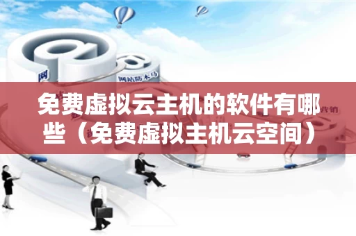 免费虚拟云主机的软件有哪些（免费虚拟主机云空间）