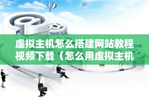 虚拟主机怎么搭建网站教程视频下载（怎么用虚拟主机搭建网站）