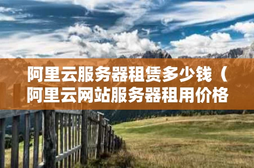 阿里云服务器租赁多少钱（阿里云网站服务器租用价格表）