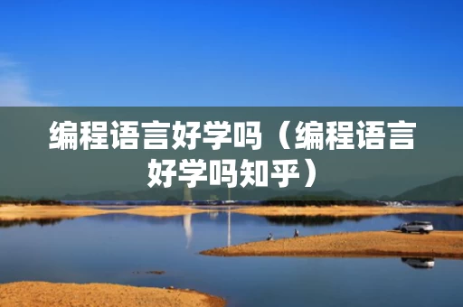 编程语言好学吗（编程语言好学吗知乎）
