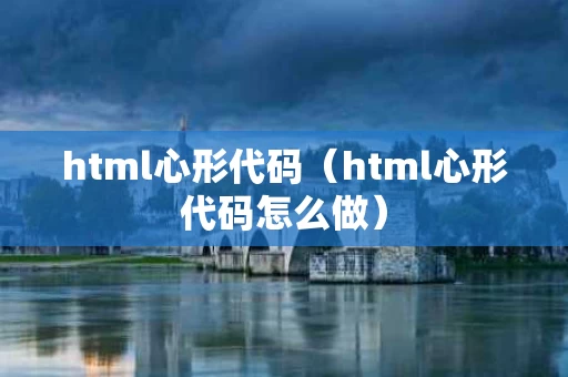 html心形代码（html心形代码怎么做）