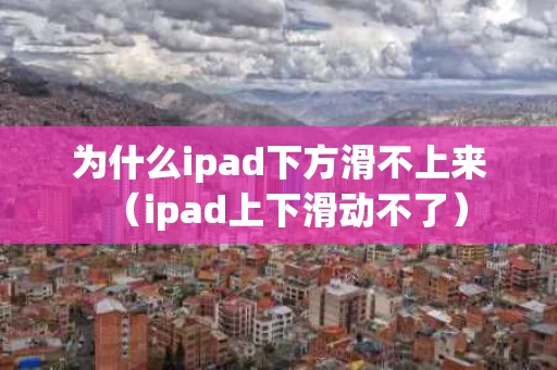 为什么ipad下方滑不上来（ipad上下滑动不了）
