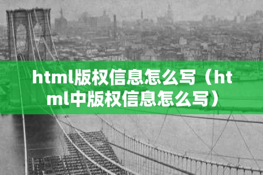 html版权信息怎么写（html中版权信息怎么写）